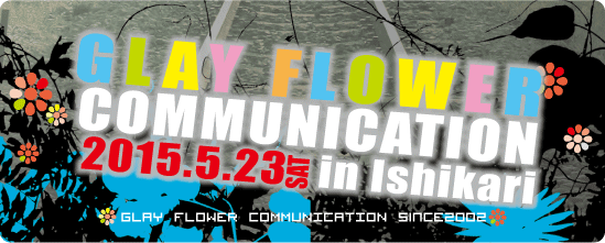 GLAY FLOWER COMMUNICATION 15'05.23sat開催！
