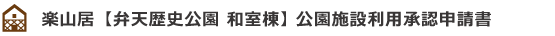 楽山居【弁天歴史公園 和室棟】公園施設利用承認申請書